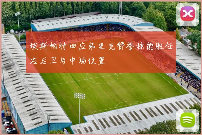 埃斯帕特回应弗里克赞誉称能胜任右后卫与中场位置