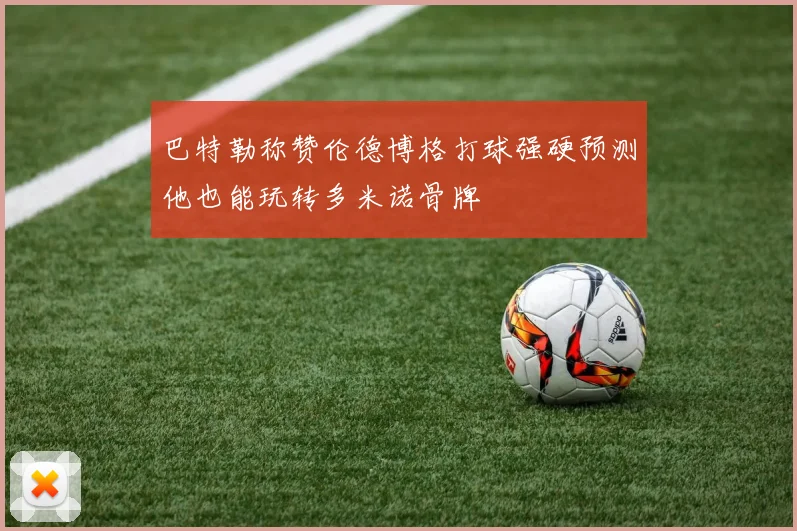 巴特勒称赞伦德博格打球强硬预测他也能玩转多米诺骨牌