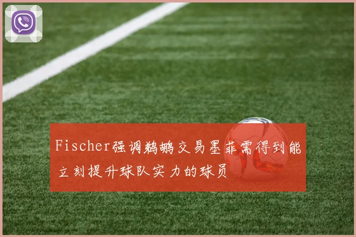 Fischer强调鹈鹕交易墨菲需得到能立刻提升球队实力的球员