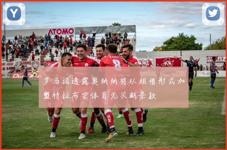 罗马诺透露奥纳纳将以租借形式加盟特拉布宗体育无买断条款