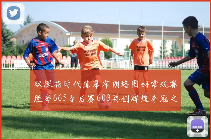 双探花时代落幕布朗塔图姆常规赛胜率665季后赛603再创辉煌夺冠之路