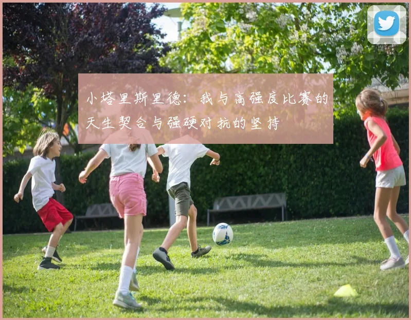 小塔里斯里德：我与高强度比赛的天生契合与强硬对抗的坚持